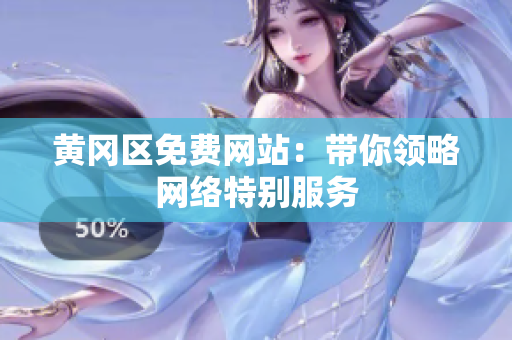 黄冈区免费网站：带你领略网络特别服务