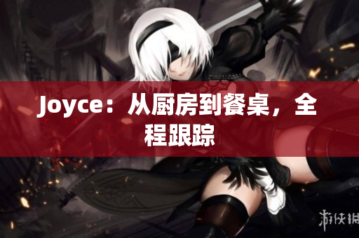 Joyce：从厨房到餐桌，全程跟踪