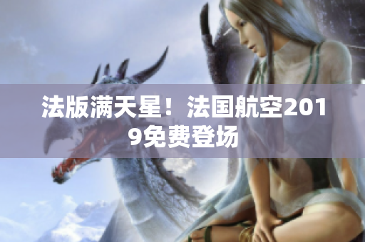 法版满天星！法国航空2019免费登场