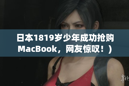 日本1819岁少年成功抢购MacBook，网友惊叹！)