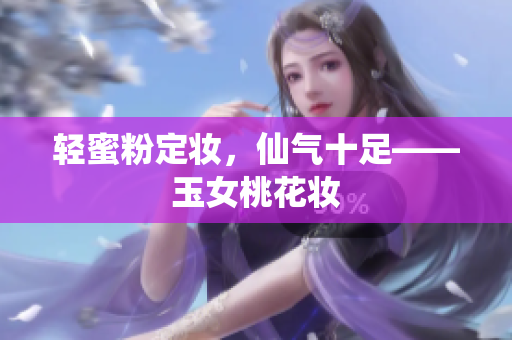 轻蜜粉定妆，仙气十足——玉女桃花妆