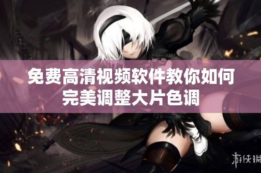 免费高清视频软件教你如何完美调整大片色调