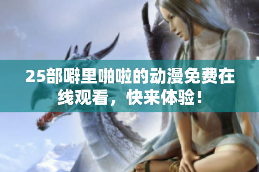 25部噼里啪啦的动漫免费在线观看，快来体验！