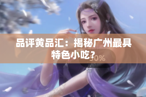 品评黄品汇：揭秘广州最具特色小吃？