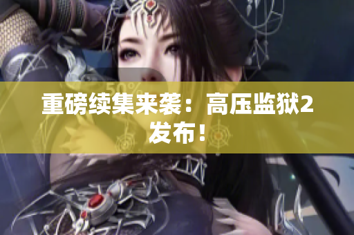 重磅续集来袭：高压监狱2发布！