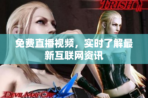 免费直播视频，实时了解最新互联网资讯