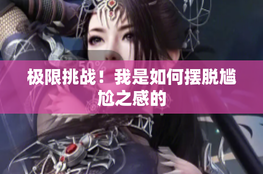 极限挑战！我是如何摆脱尴尬之感的