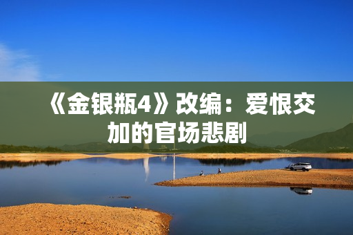 《金银瓶4》改编：爱恨交加的官场悲剧