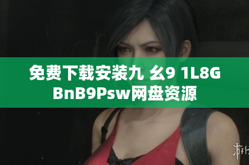 免费下载安装九 幺9 1L8GBnB9Psw网盘资源