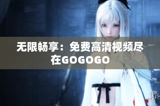 无限畅享：免费高清视频尽在GOGOGO