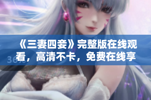 《三妻四妾》完整版在线观看，高清不卡，免费在线享受古代风情。