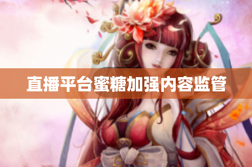 直播平台蜜糖加强内容监管