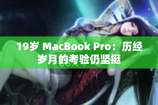 19岁 MacBook Pro：历经岁月的考验仍坚挺