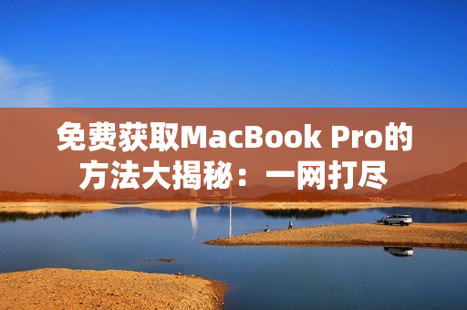 免费获取MacBook Pro的方法大揭秘：一网打尽