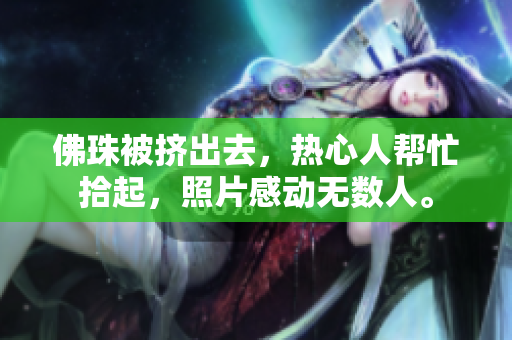 佛珠被挤出去，热心人帮忙拾起，照片感动无数人。