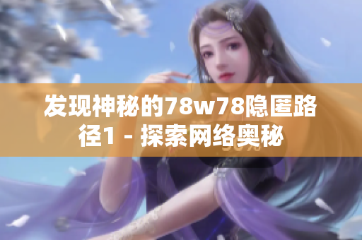 发现神秘的78w78隐匿路径1 - 探索网络奥秘