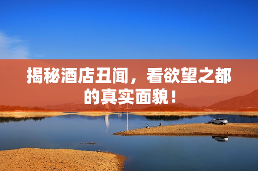 揭秘酒店丑闻，看欲望之都的真实面貌！