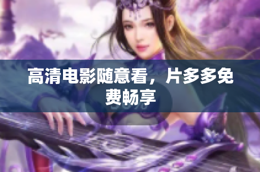 高清电影随意看，片多多免费畅享