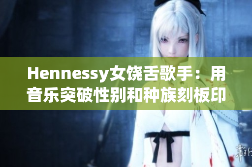 Hennessy女饶舌歌手：用音乐突破性别和种族刻板印象