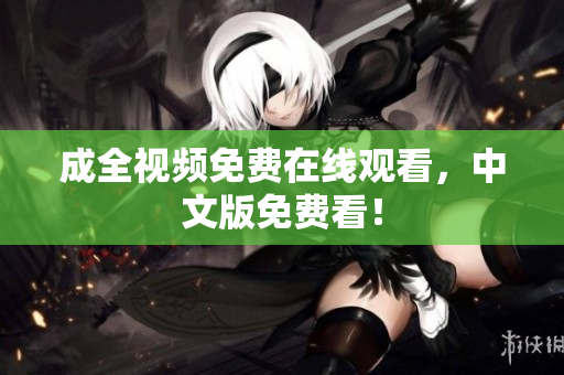成全视频免费在线观看，中文版免费看！