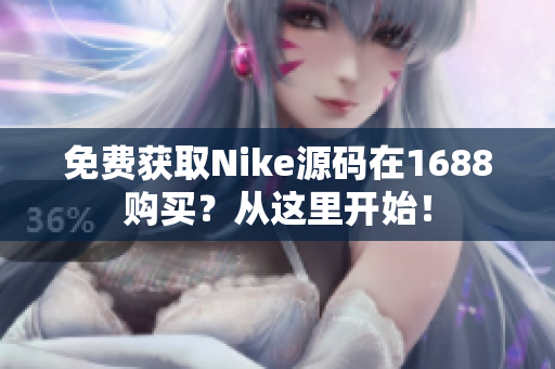 免费获取Nike源码在1688购买？从这里开始！