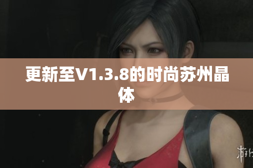 更新至V1.3.8的时尚苏州晶体