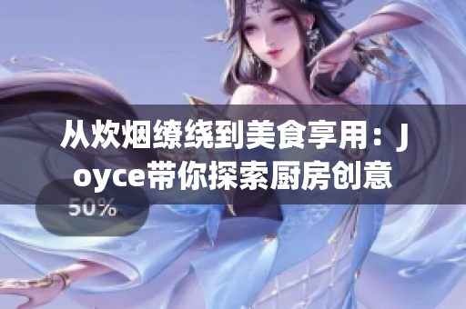 从炊烟缭绕到美食享用：Joyce带你探索厨房创意
