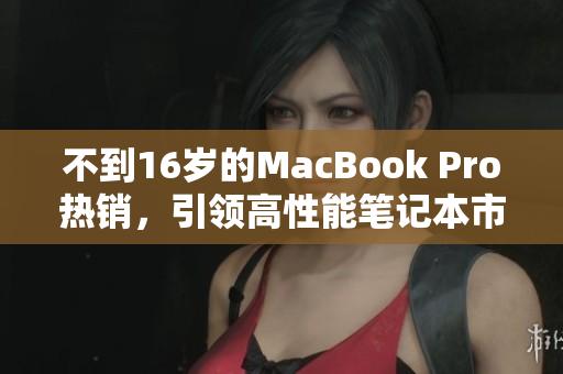 不到16岁的MacBook Pro热销，引领高性能笔记本市场