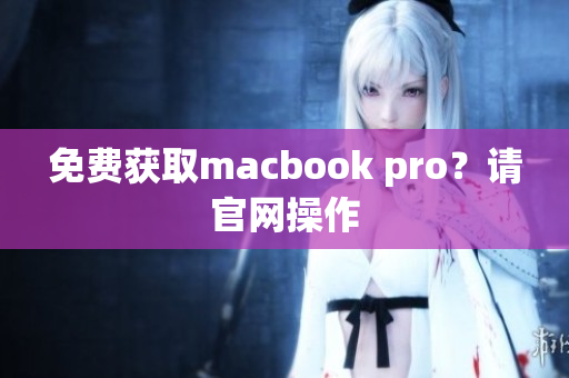 免费获取macbook pro？请官网操作