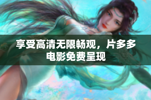 享受高清无限畅观，片多多电影免费呈现