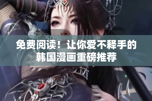 免费阅读！让你爱不释手的韩国漫画重磅推荐