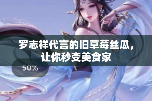 罗志祥代言的旧草莓丝瓜，让你秒变美食家