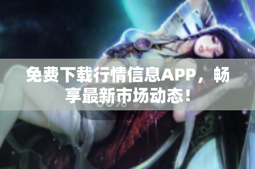 免费下载行情信息APP，畅享最新市场动态！