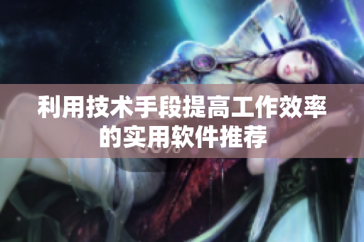 利用技术手段提高工作效率的实用软件推荐