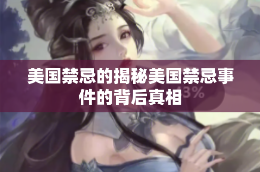美国禁忌的揭秘美国禁忌事件的背后真相