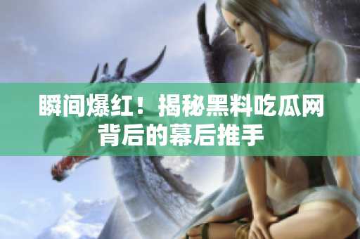 瞬间爆红！揭秘黑料吃瓜网背后的幕后推手