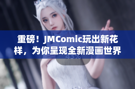 重磅！JMComic玩出新花样，为你呈现全新漫画世界！