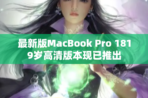 最新版MacBook Pro 1819岁高清版本现已推出