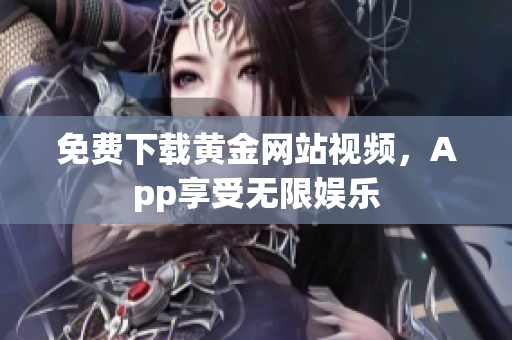 免费下载黄金网站视频，App享受无限娱乐
