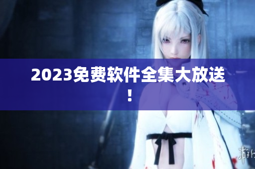 2023免费软件全集大放送！
