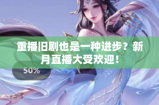 重播旧剧也是一种进步？新月直播大受欢迎！