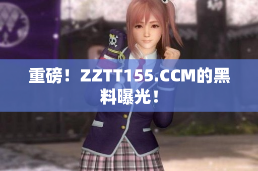 重磅！ZZTT155.CCM的黑料曝光！