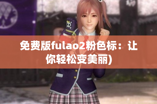 免费版fulao2粉色标：让你轻松变美丽)