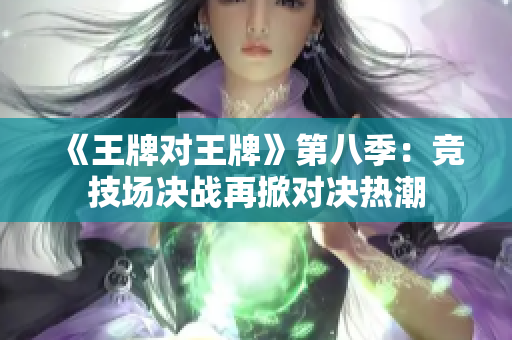 《王牌对王牌》第八季：竞技场决战再掀对决热潮