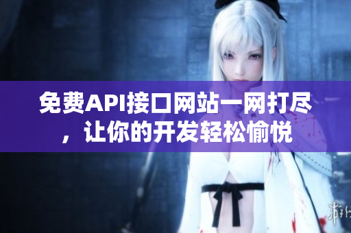 免费API接口网站一网打尽，让你的开发轻松愉悦