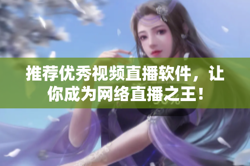 推荐优秀视频直播软件，让你成为网络直播之王！