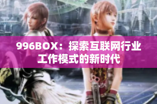 996BOX：探索互联网行业工作模式的新时代