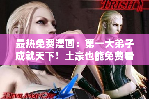 最热免费漫画：第一大弟子成就天下！土豪也能免费看！