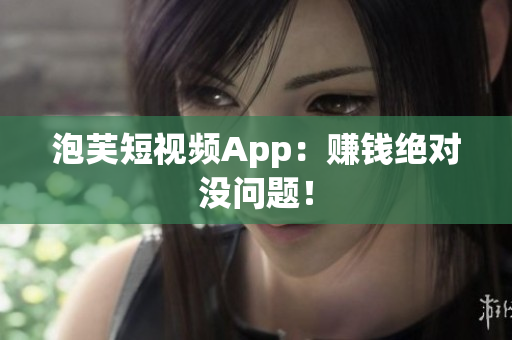 泡芙短视频App：赚钱绝对没问题！