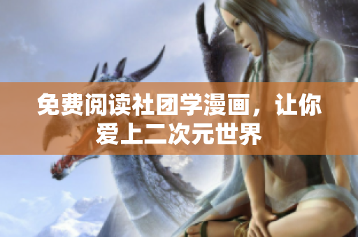 免费阅读社团学漫画，让你爱上二次元世界